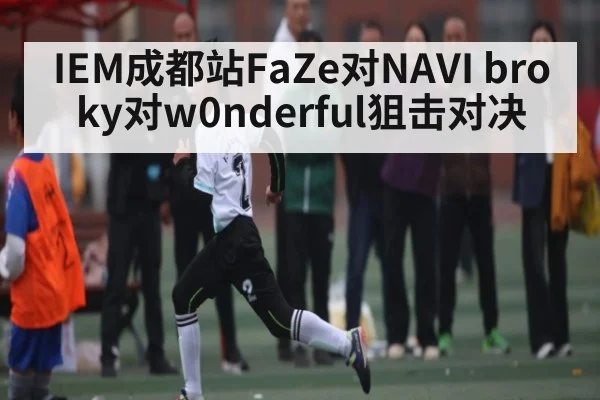 IEM成都站FaZe对NAVI broky对w0nderful狙击对决