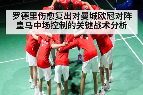 罗德里伤愈复出对曼城欧冠对阵皇马中场控制的关键战术分析
