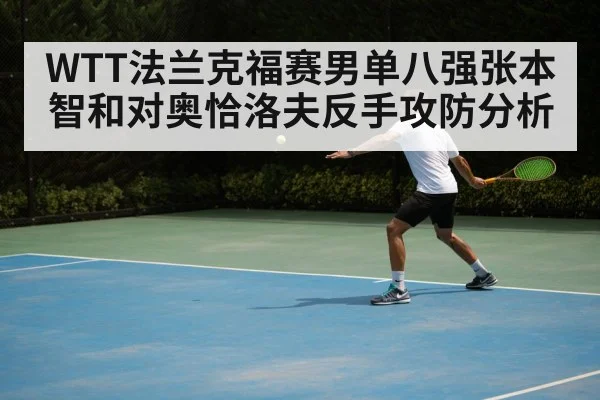 WTT法兰克福赛男单八强张本智和对奥恰洛夫反手攻防分析