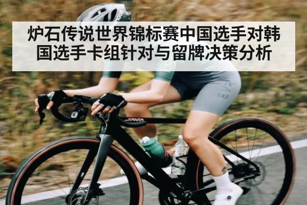 炉石传说世界锦标赛中国选手对韩国选手卡组针对与留牌决策分析